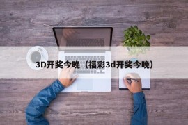 3D开奖今晚（福彩3d开奖今晚）
